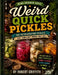 Weird Quick Pickles: 100 Refrigerator Pickles That Shouldn't Work (But Do) by Robert Griffith