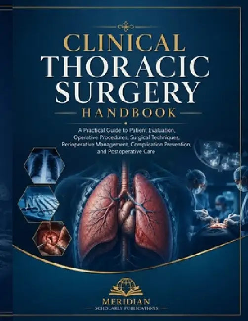 Clinical Thoracic Surgery Handbook: A Practical Guide to Patient Evaluation, Operative Procedures, Surgical Techniques, Perioperative Management, Comp by Meridian Scholarly Publications