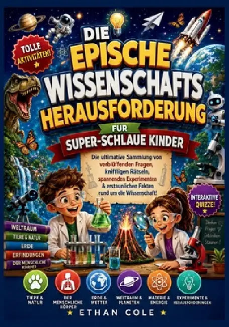Die Epische Wissenschafts-Challenge Für Superschlaue Kinder: Die ultimative Sammlung verblüffender Fragen, kniffliger Rätsel, spannender Experimente & by Ethan Cole