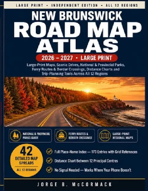 New Brunswick Road Map Atlas 2026-2027: Large-Print Regional and Highway Maps with Ferry Routes, Border Crossings, Scenic Drives, Parks and a Complete by Jorge B. McCormack