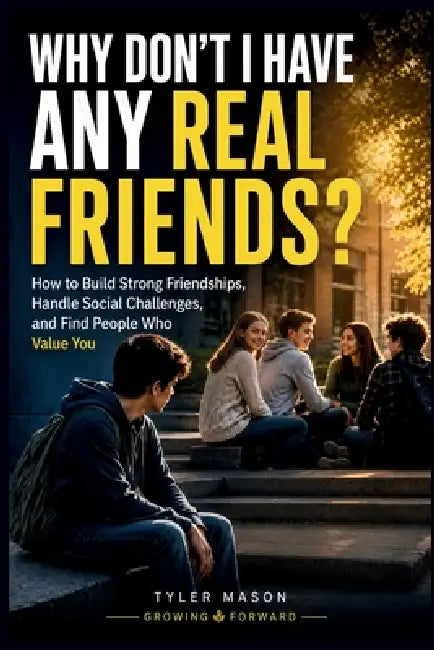 Why Don't I Have Any Real Friends?: How to Build Strong Friendships, Handle Social Challenges, and Find People Who Value You by Tyler Mason