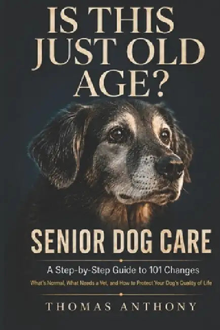 Is This Just Old Age?: Senior Dog Care: A Step-by-Step Guide to 101 Changes, What's Normal, What Needs a Vet, and How to Protect Your Dog's Quality of by Thomas Anthony