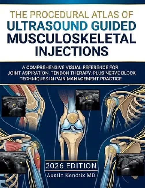 The Procedural Atlas of Ultrasound Guided Musculoskeletal Injections: A Comprehensive Visual Reference for Joint Aspiration, Tendon Therapy, plus Nerv by Austin Kendrix