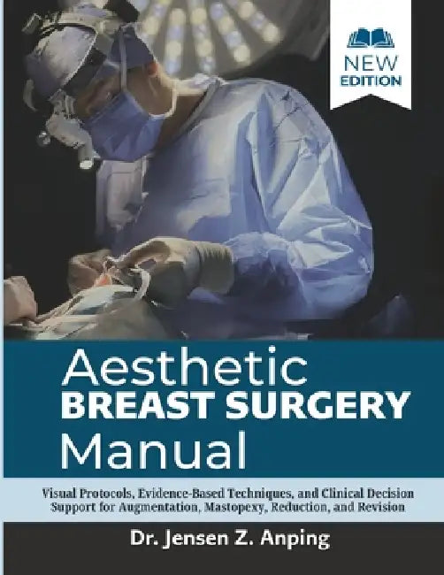 Aesthetic Breast Surgery Manual: Visual Protocols, Evidence-Based Techniques, and Clinical Decision Support for Augmentation, Mastopexy, Reduction, an by Jensen Z. Anping
