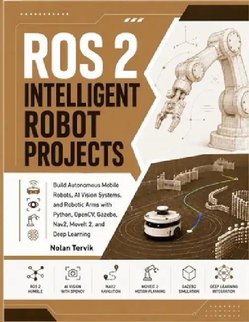 Ros 2 Intelligent Robot Projects: Build Autonomous Mobile Robots, AI Vision Systems, and Robotic Arms with Python, OpenCV, Gazebo, Nav2, MoveIt 2, and by Nolan Tervik