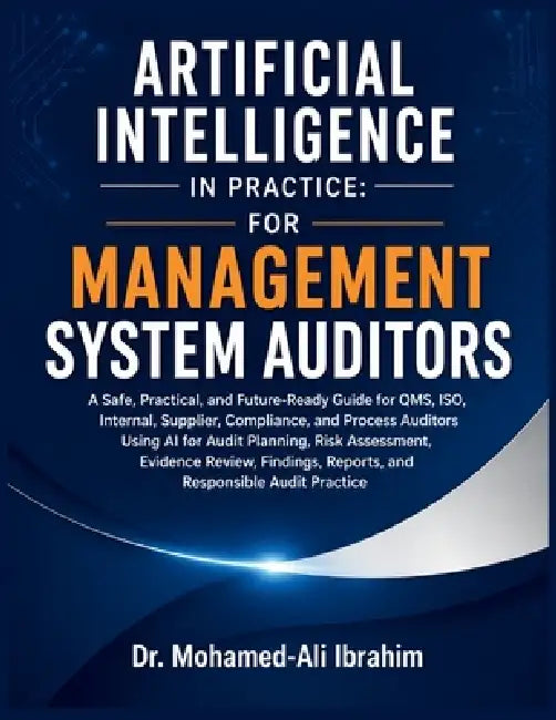 Artificial Intelligence in Practice: For Management System Auditors: A Safe, Practical, and Future-Ready Guide for QMS, ISO, Internal, Supplier, Compl by Mohamed-Ali Ibrahim