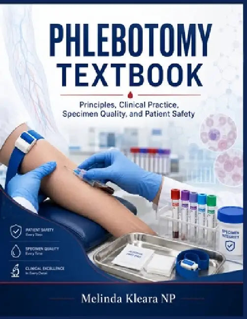 Phlebotomy Textbook: A Comprehensive guide covering Principles, Clinical Practice, Specimen Quality, and Patient Safety by Melinda Kleara