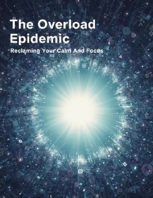 The Overload Epidemic: Reclaiming Your Calm And Focus by Peace Agwi
