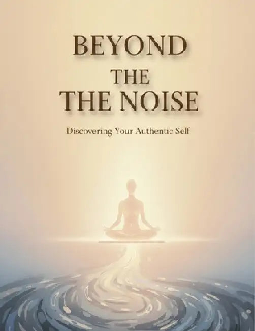 Beyond The Noise: Discovering Your Authentic Self by Liza Campero