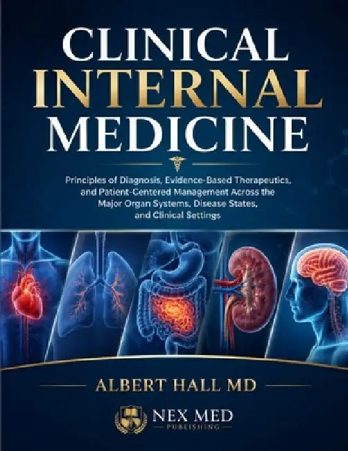 Clinical internal medicine: Principles of Diagnosis, Evidence-Based Therapeutics, and Patient-Centered Management Across the Major Organ Systems, Dise by Albert Hall