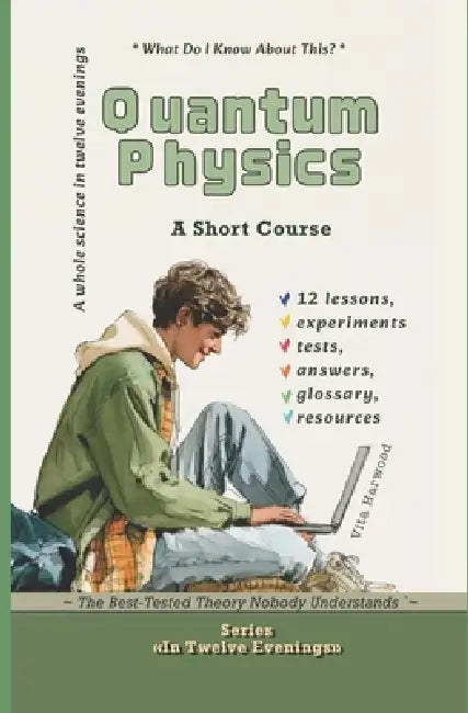 Quantum Physics: The Best-Tested Theory Nobody Understands: What Do I Know About This? by Vita Harwood