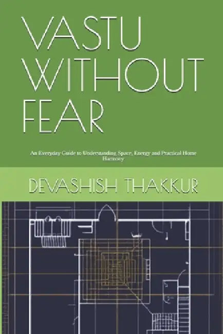 Vastu Without Fear: Book - 1. An Everyday Guide to Understanding Space, Energy and Practical Home Harmony by Devashish Thakkur