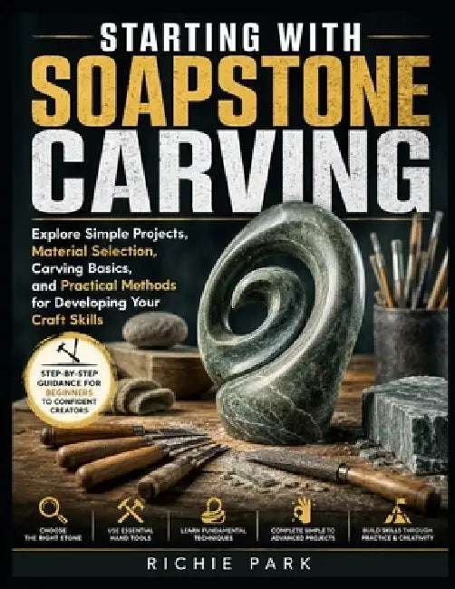 Starting with Soapstone Carving: Explore Simple Projects, Material Selection, Carving Basics, and Practical Methods for Developing Your Craft Skills by Richie Park