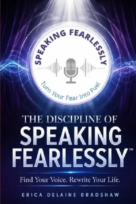 The Discipline Of Speaking Fearlessly by Erica Delaine Bradshaw