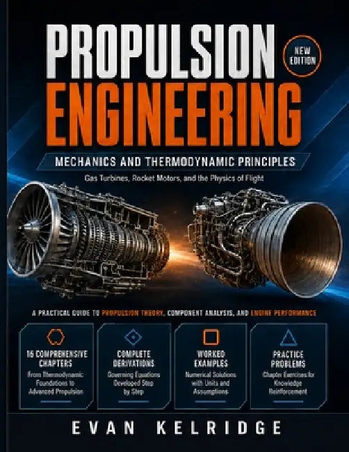 Propulsion Engineering: Mechanics and Thermodynamic Principles: Gas Turbines, Rocket Motors, and the Physics of Flight by Evan Kelridge