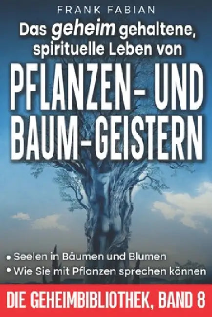 Das geheim gehaltene, spirituelle Leben von PFLANZEN- UND BAUM-GEISTERN: Seelen in Bäumen und Blumen Wie Sie mit Pflanzen sprechen können by Frank Fabian