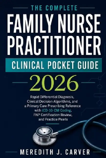 The Complete Family Nurse Practitioner Clinical Pocket Guide 2026: Rapid Differential Diagnosis, Clinical Decision Algorithms, and a Primary Care Pres by Meredith J. Carver