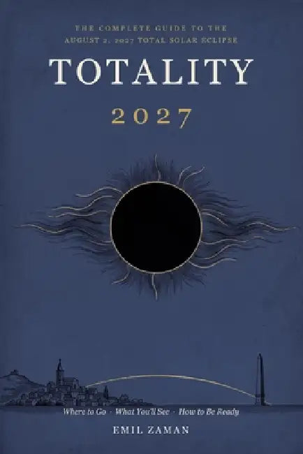 Totality 2027: The Complete Guide to the August 2, 2027 Total Solar Eclipse - Where to Go, What You'll See, and How to Be Ready by Emil Zaman