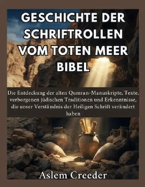 Geschichte der Schriftrollen vom Toten Meer Bibel: Die Entdeckung der alten Qumran-Manuskripte, Texte, verborgenen jüdischen Traditionen und Erkenntni by Aslem Creeder