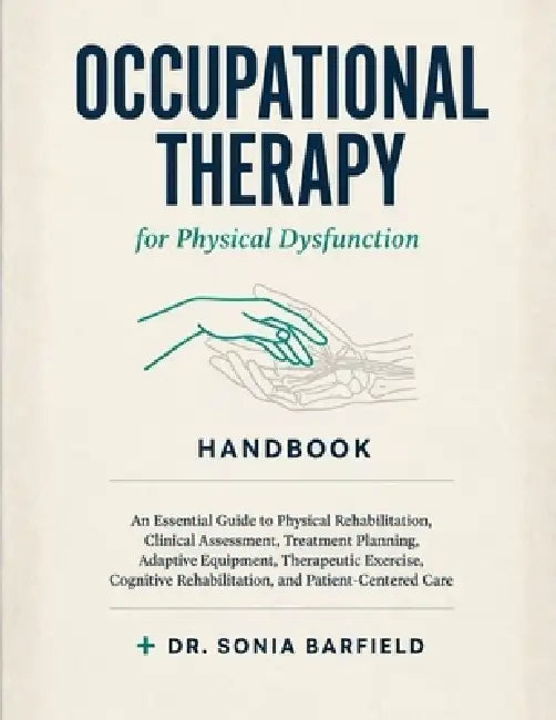 Occupational Therapy for Physical Dysfunction Handbook: An Essential Guide to Physical Rehabilitation, Clinical Assessment, Treatment Planning, Adapti by Sonia Barfield
