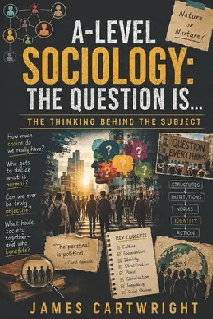 A-Level Sociology: The Question Is...: The Thinking Behind the Subject by James Cartwright