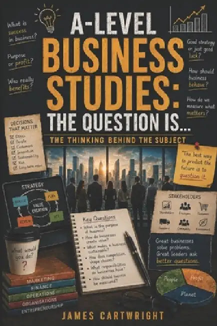 A-Level Business Studies: The Question Is...: The Thinking Behind the Subject by James Cartwright