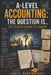 A-Level Accounting: The Question Is...: The Thinking Behind the Subject by James Cartwright