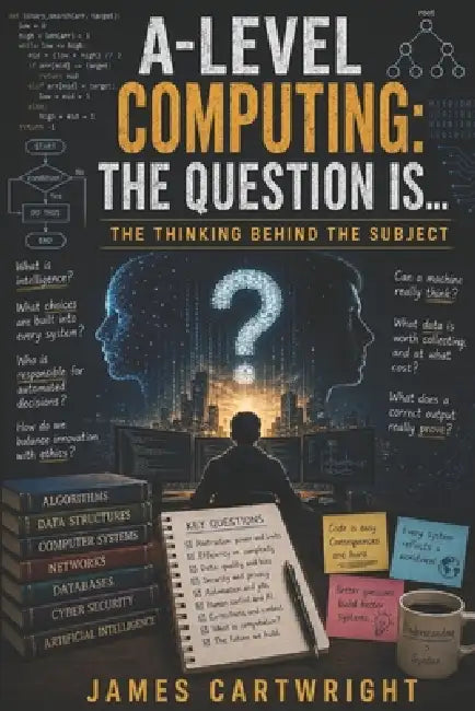 A-Level Computing: The Question Is...: The Thinking Behind the Subject by James Cartwright