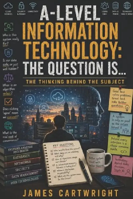 A-Level Information Technology: The Question Is...: The Thinking Behind the Subject by James Cartwright