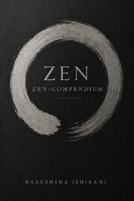 Zen Compendium: Zen voor beginners: Zen boeddhisme, Zazen, Zen meditatie, mindfulness en Japanse boeddhistische beoefening by Narushima Ishikami