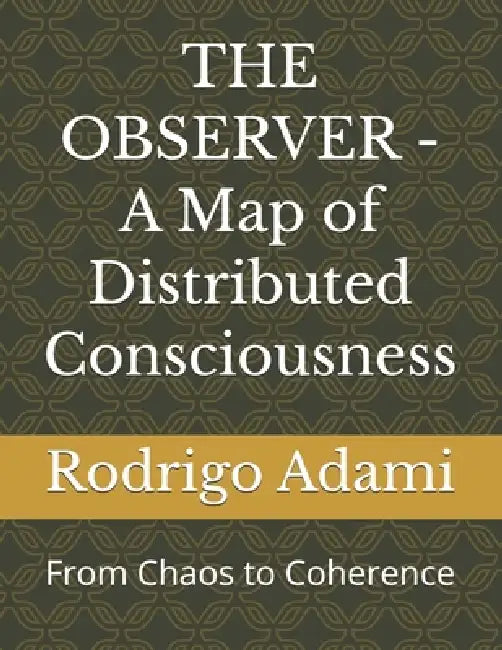 THE OBSERVER - A Map of Distributed Consciousness: From Chaos to Coherence by Rodrigo Adami