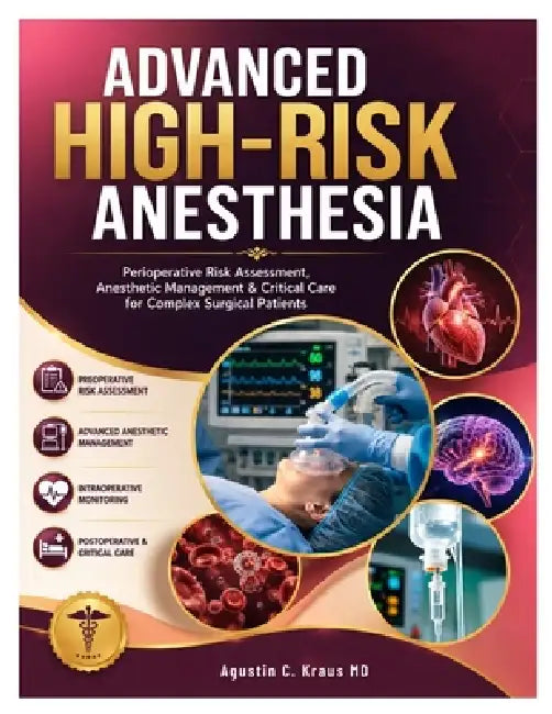 Advanced High-Risk Anesthesia: Perioperative Risk Assessment, Anesthetic Management & Critical Care for Complex Surgical Patients by Agustin C. Kraus
