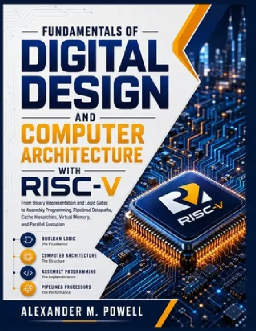 Fundamentals of Digital Design and Computer Architecture with Risc-V: From Binary Representation and Logic Gates to Assembly Programming, Pipelined Da by Alexander M. Powell