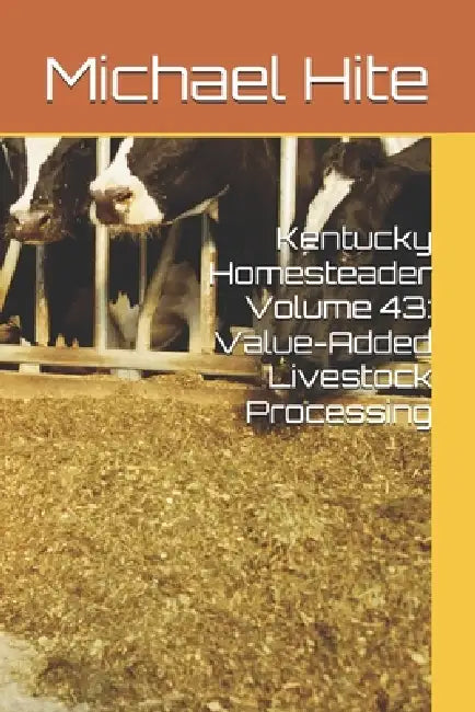 Kentucky Homesteader Volume 43: Value-Added Livestock Processing by Michael Hite