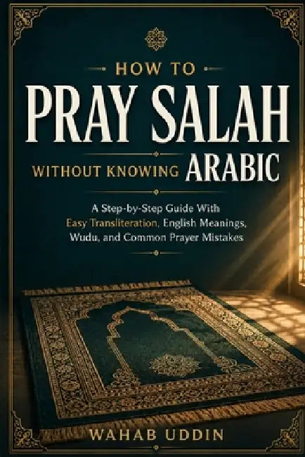 How to Pray Salah Without Knowing Arabic: A Step-by-Step Guide With Easy Transliteration, English Meanings, Wudu, and Common Prayer Mistakes by Wahab Uddin