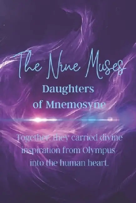 The Nine Muses: Daughters of Mnemosyne: Together, they carried divine inspiration from Olympus into the human heart. by Nichole Muir