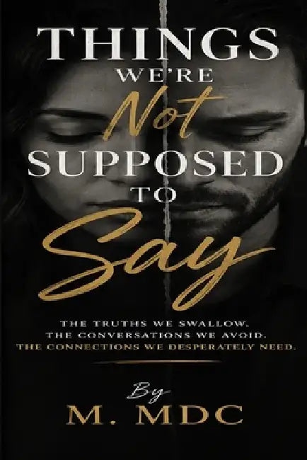Things We're Not Supposed to Say: The Truths We Swallow, the Conversations We Avoid, and the Connections We Desperately Need by M. MDC