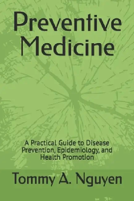 Preventive Medicine: A Practical Guide to Disease Prevention, Epidemiology, and Health Promotion by Tommy A. Nguyen