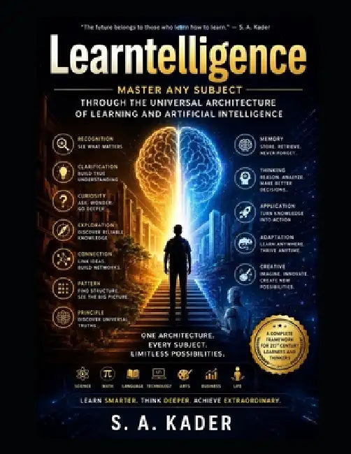 Learntelligence: Master Any Subject Through the Universal Architecture of Learning and Artificial Intelligence by S. a. Kader