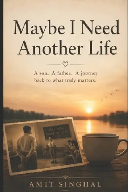 May Be I Need Another Life: A Son. A Father, A Journey back to What Truly Matters by Amit Singhal