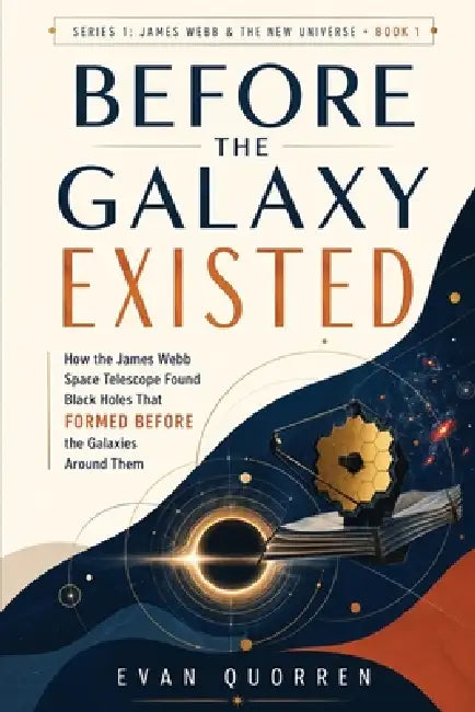 Before the Galaxy Existed: How the James Webb Space Telescope Found Black Holes That Formed Before the Galaxies Around Them by Evan Quorren