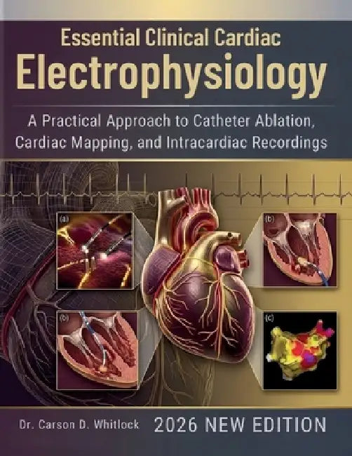 Essential Clinical Cardiac Electrophysiology 2026: A Practical Approach to Catheter Ablation, Cardiac Mapping, and Intracardiac Recordings by Carson D. Whitlock