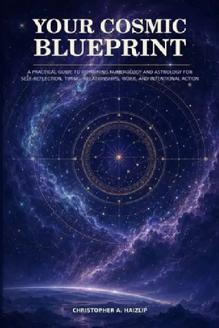 Your Cosmic Blueprint: A Practical Guide to Combining Numerology and Astrology for Self-Reflection, Timing, Relationships, Work, and Intentional Actio by Christopher A. Haizlip