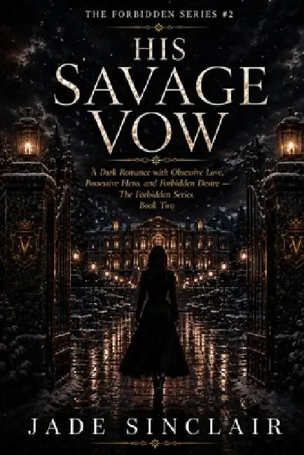 His Savage Vow: A Dark Romance with Obsessive Love, Possessive Hero, and Forbidden Desire - The Forbidden Series, Book Two by Jade Sinclair
