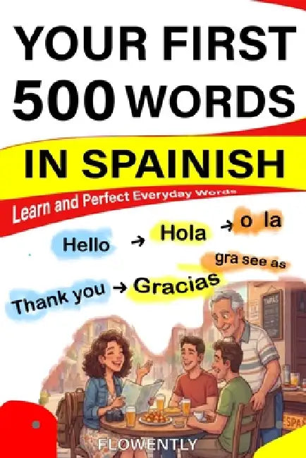 Your First 500 Words in Spanish: Learn and Perfect Everyday Words from Greetings, Family, Food, Drinks, Travel, Love, Business, Home and, Daily life by Flowenty