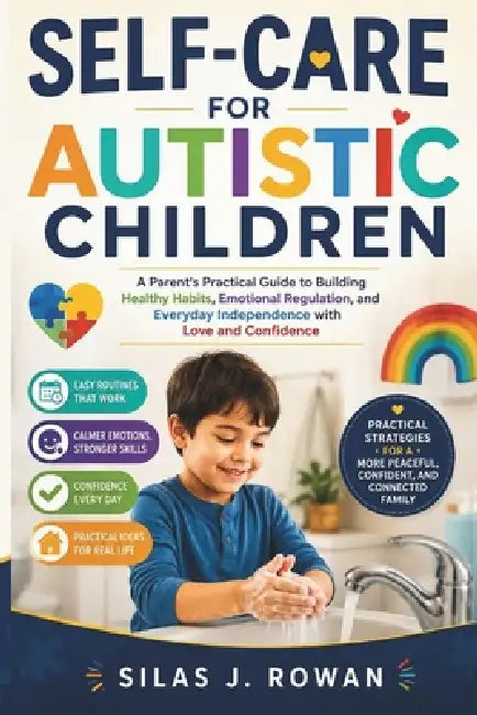 Self Care for autistic children: A Parent's Practical Guide to Building Healthy Habits, Emotional Regulation, and Everyday Independence with Love and by Silas J. Rowan