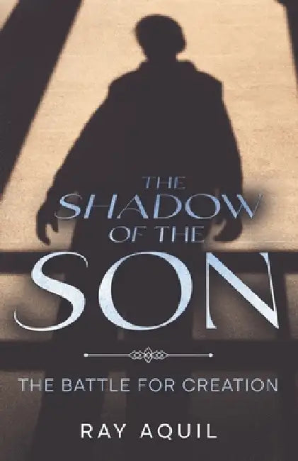 The Shadow of the Son: The Battle for Creation by Ray Aquil