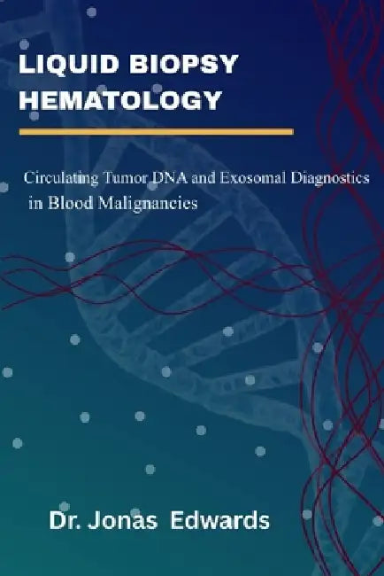 Liquid Biopsy Hematology: Circulating Tumor DNA And Exosomal Diagnostics In Blood Malignancies by Jonas Edwards