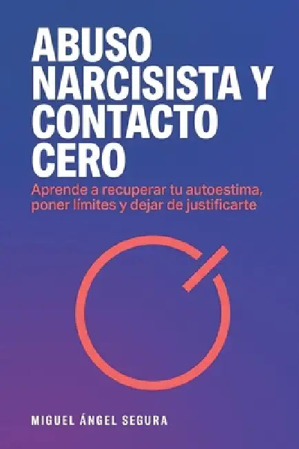 Abuso narcisista y contacto cero: Aprende a recuperar tu autoestima, poner límites y dejar de justificarte by Miguel Ángel Segura