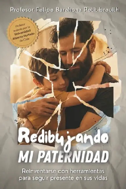 Redibujando mi paternidad: Reinventarse con herramientas para seguir presente en sus vidas by Felipe Barahona Petit-Breuilh